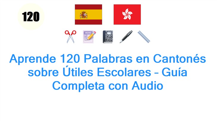 Aprende 120 Palabras en Cantonés sobre Útiles Escolares – Guía Completa con Audio